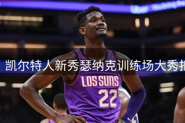 凯尔特人新秀瑟纳克训练场大秀扣篮绝技，展现惊人爆发力