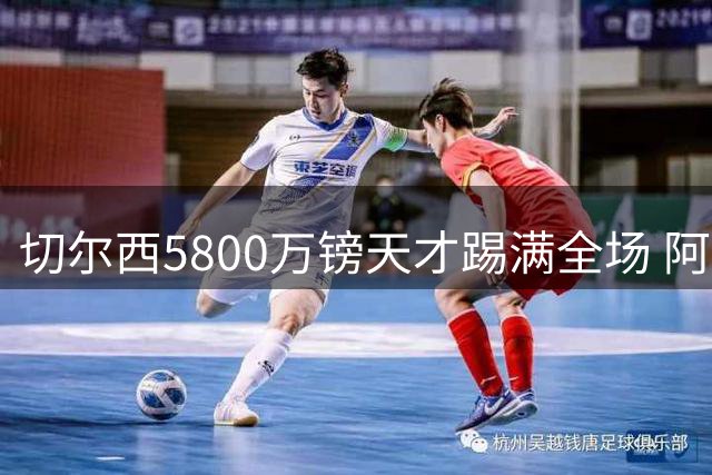 切尔西5800万镑天才踢满全场 阿隆索的信任比胜利更重要