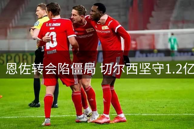 恩佐转会陷僵局 切尔西坚守1.2亿英镑报价