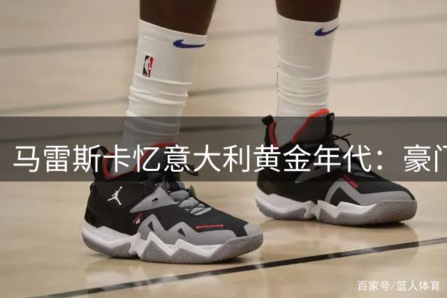 马雷斯卡忆意大利黄金年代：豪门争辉今成过往