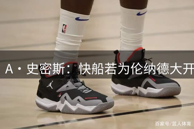 A·史密斯：快船若为伦纳德大开绿灯 将让其他球队和球员争相效仿